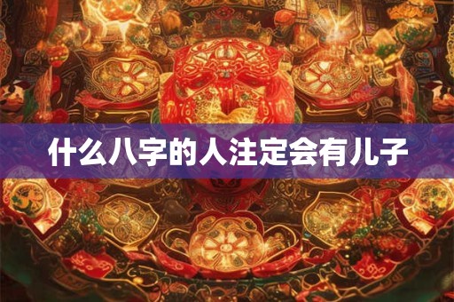 什么八字的人注定会有儿子
