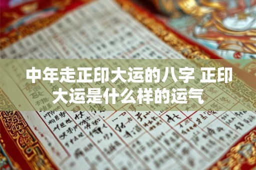 中年走正印大运的八字 正印大运是什么样的运气