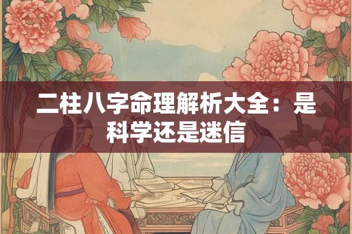 二柱八字命理解析大全：是科学还是迷信