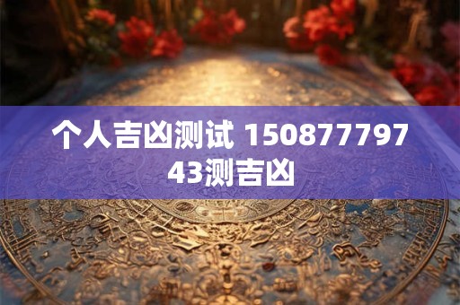 个人吉凶测试 15087779743测吉凶
