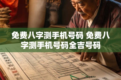 免费八字测手机号码 免费八字测手机号码全吉号码