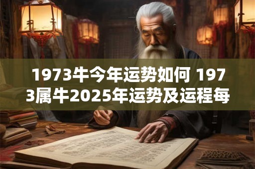 1973牛今年运势如何 1973属牛2025年运势及运程每月运程
