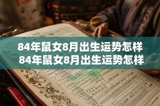 84年鼠女8月出生运势怎样 84年鼠女8月出生运势怎样2025