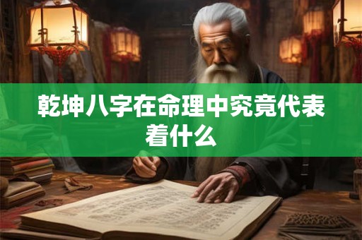 乾坤八字在命理中究竟代表着什么