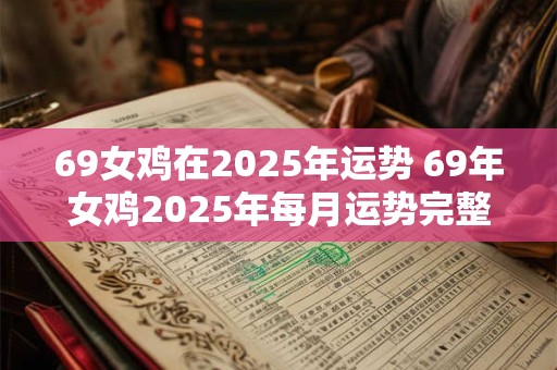69女鸡在2025年运势 69年女鸡2025年每月运势完整版