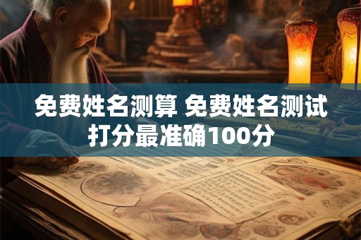 免费姓名测算 免费姓名测试打分最准确100分