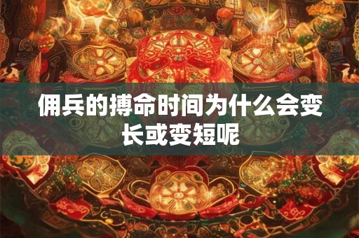 佣兵的搏命时间为什么会变长或变短呢