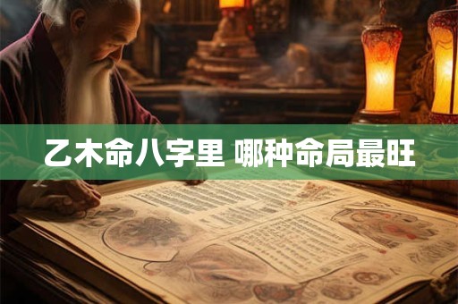 乙木命八字里 哪种命局最旺