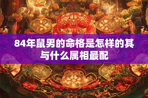 84年鼠男的命格是怎样的其与什么属相最配