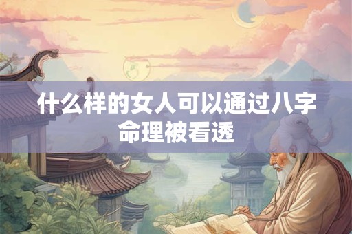 什么样的女人可以通过八字命理被看透