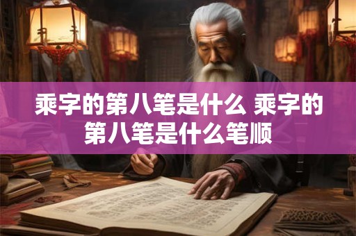 乘字的第八笔是什么 乘字的第八笔是什么笔顺
