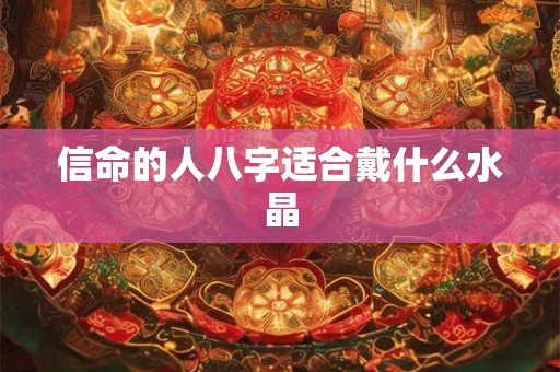 信命的人八字适合戴什么水晶