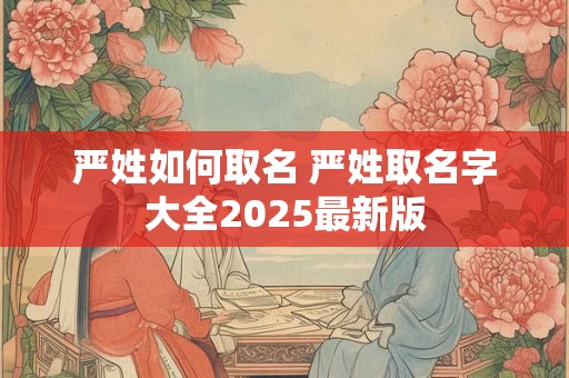 严姓如何取名 严姓取名字大全2025最新版