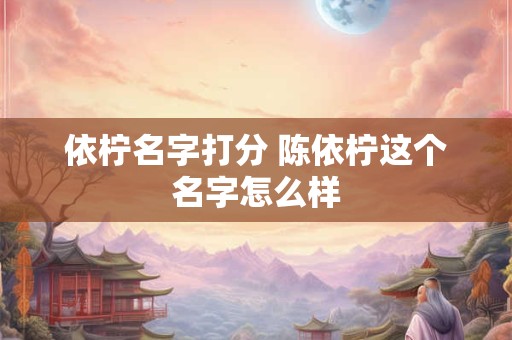 依柠名字打分 陈依柠这个名字怎么样