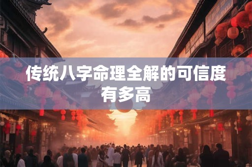 传统八字命理全解的可信度有多高