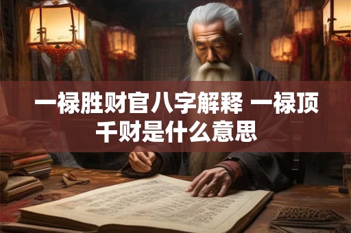一禄胜财官八字解释 一禄顶千财是什么意思