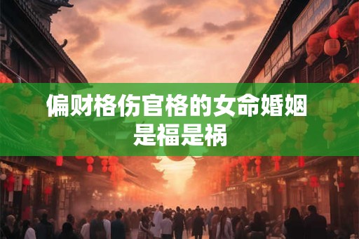 偏财格伤官格的女命婚姻 是福是祸
