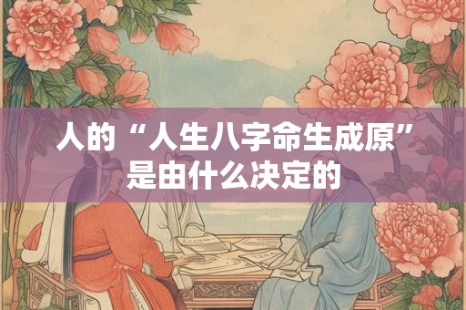 人的“人生八字命生成原”是由什么决定的