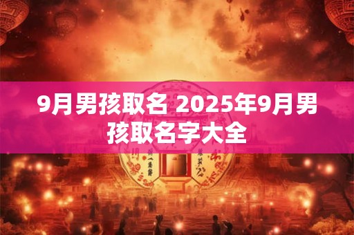 9月男孩取名 2025年9月男孩取名字大全