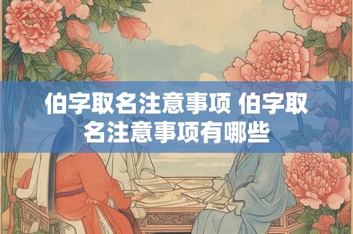 伯字取名注意事项 伯字取名注意事项有哪些