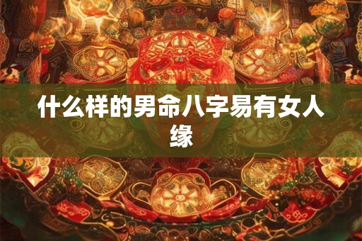 什么样的男命八字易有女人缘