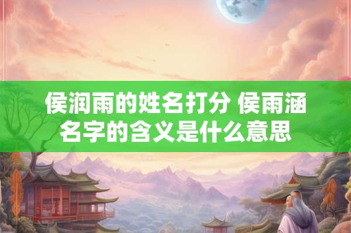侯润雨的姓名打分 侯雨涵名字的含义是什么意思
