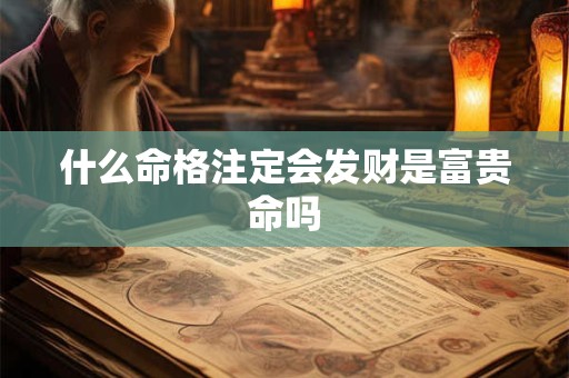 详细阅读:什么命格注定会发财是富贵命吗 什么命格注定会发财是富贵命吗