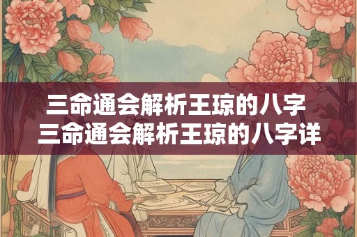 三命通会解析王琼的八字 三命通会解析王琼的八字详解
