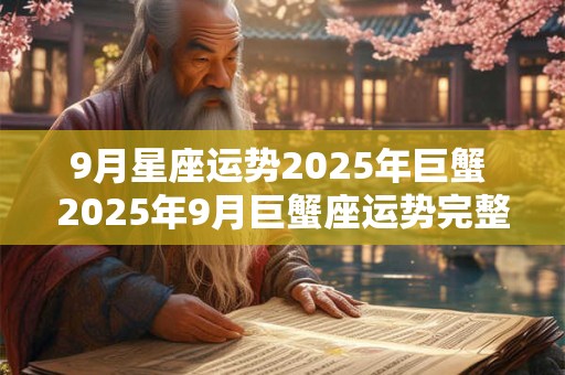 9月星座运势2026年巨蟹 2026年9月巨蟹座运势完整版 9月星座运势2026年巨蟹 2026年9月巨蟹座运势完整版