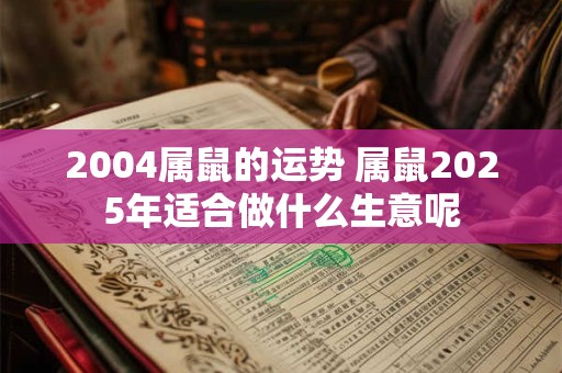 2004属鼠的运势 属鼠2026年适合做什么生意呢