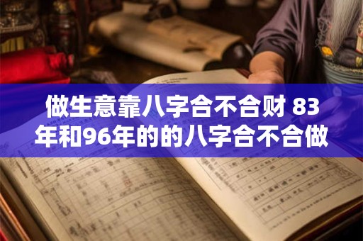 做生意靠八字合不合财 83年和96年的的八字合不合做生意
