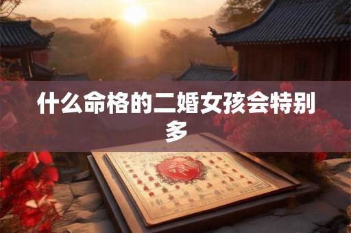 什么命格的二婚女孩会特别多