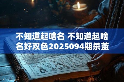 不知道起啥名 不知道起啥名好双色2025094期杀蓝