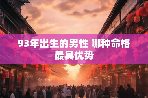 93年出生的男性 哪种命格最具优势
