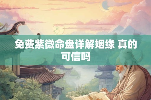 免费紫微命盘详解姻缘 真的可信吗