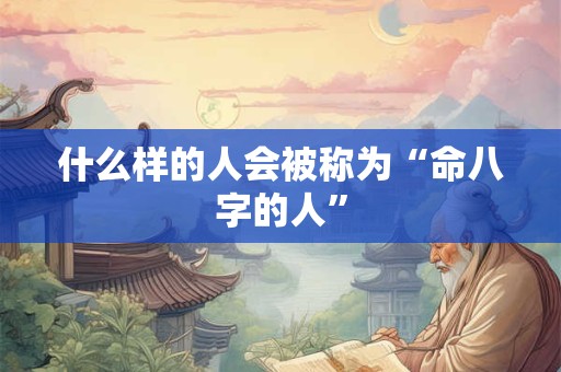 什么样的人会被称为“命八字的人” 什么样的人会被称为“命八字的人”