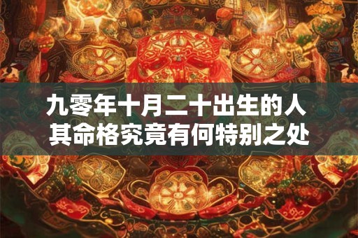 九零年十月二十出生的人 其命格究竟有何特别之处