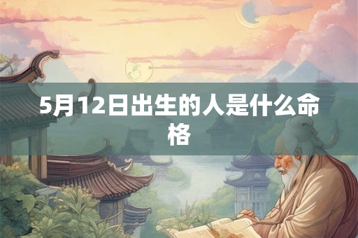 5月12日出生的人是什么命格