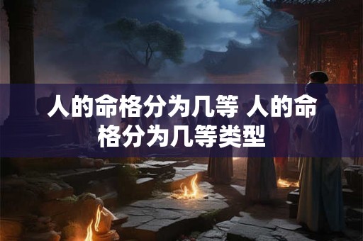 人的命格分为几等 人的命格分为几等类型