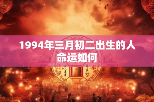 1994年三月初二出生的人命运如何