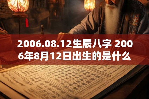 2006.08.12生辰八字 2006年8月12日出生的是什么星座