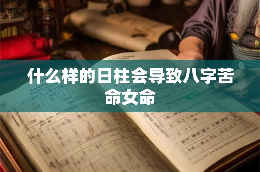 什么样的日柱会导致八字苦命女命