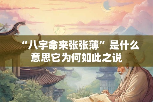 “八字命来张张薄”是什么意思它为何如此之说 “八字命来张张薄”是什么意思它为何如此之说