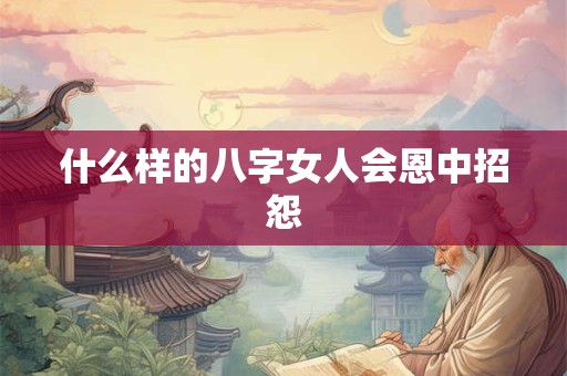 什么样的八字女人会恩中招怨