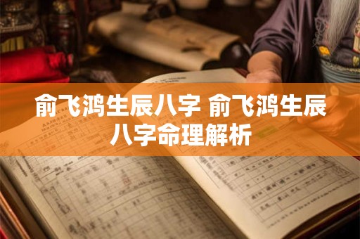 俞飞鸿生辰八字 俞飞鸿生辰八字命理解析