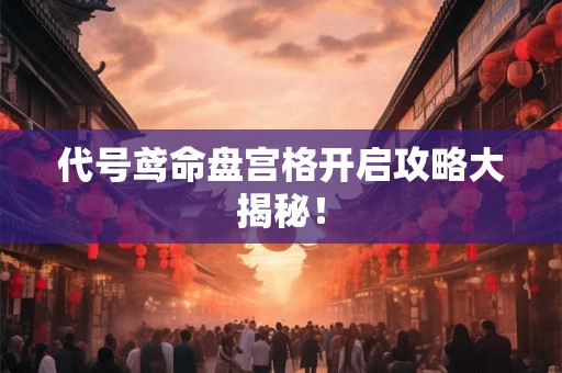 代号鸢命盘宫格开启攻略大揭秘！