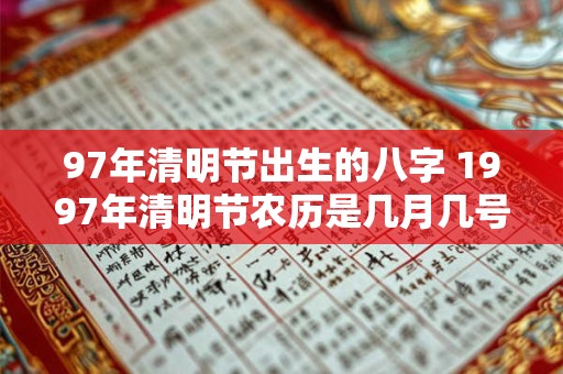 97年清明节出生的八字 1997年清明节农历是几月几号