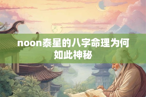 noon泰星的八字命理为何如此神秘