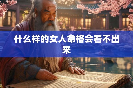 什么样的女人命格会看不出来
