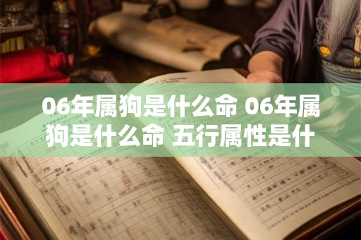06年属狗是什么命 06年属狗是什么命 五行属性是什么呢